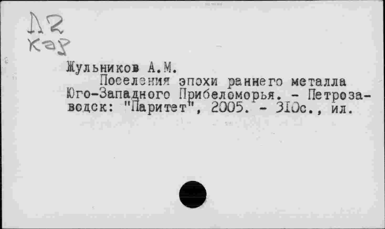 ﻿Жульников А»М.
Поселения эпохи раннего металла Юго-Западного Прибеломорья. - Петроза водок: "Паритет , 2005. - 310с.» ил.